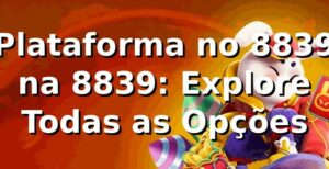 Plataforma no 8839 na 8839: Explore Todas as Opções